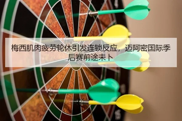 梅西肌肉疲劳轮休引发连锁反应，迈阿密国际季后赛前途未卜